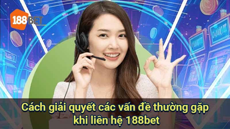 cach-giai-quyet-cac-van-de-thuong-gap-khi-lien-he-188bet