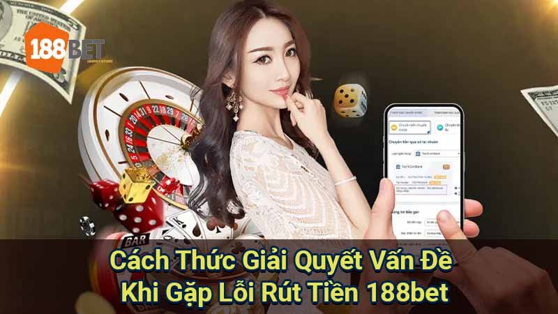 cach-thuc-giai-quyet-van-de-khi-gap-loi-rut-tien-188bet